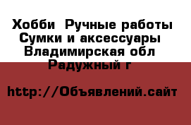 Хобби. Ручные работы Сумки и аксессуары. Владимирская обл.,Радужный г.